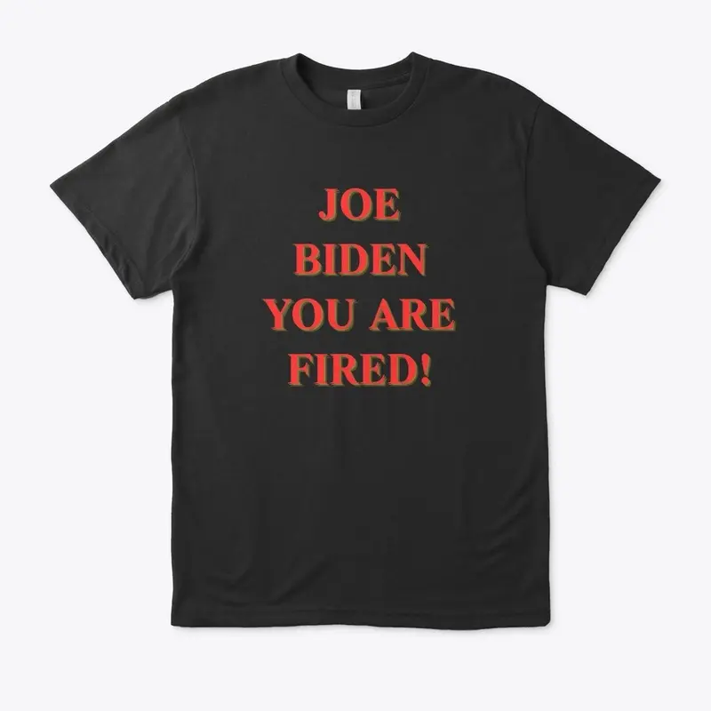 JOE BIDEN YOU ARE FIRED!